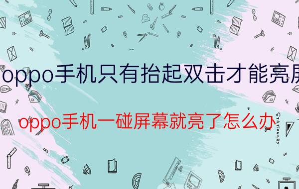 oppo手机只有抬起双击才能亮屏 oppo手机一碰屏幕就亮了怎么办？